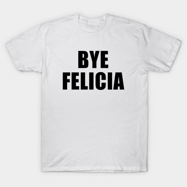 Bye Felicia T-Shirt by quoteee